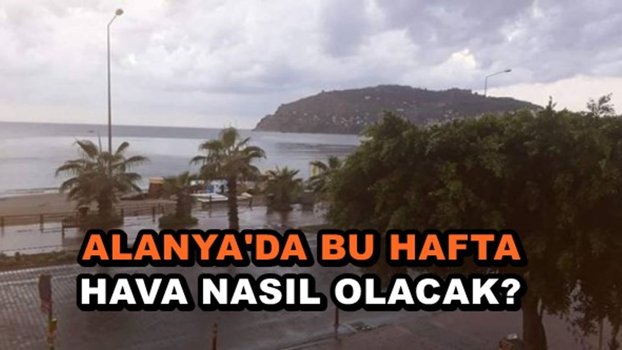 Alanya’da bu hafta hava nasıl olacak?
