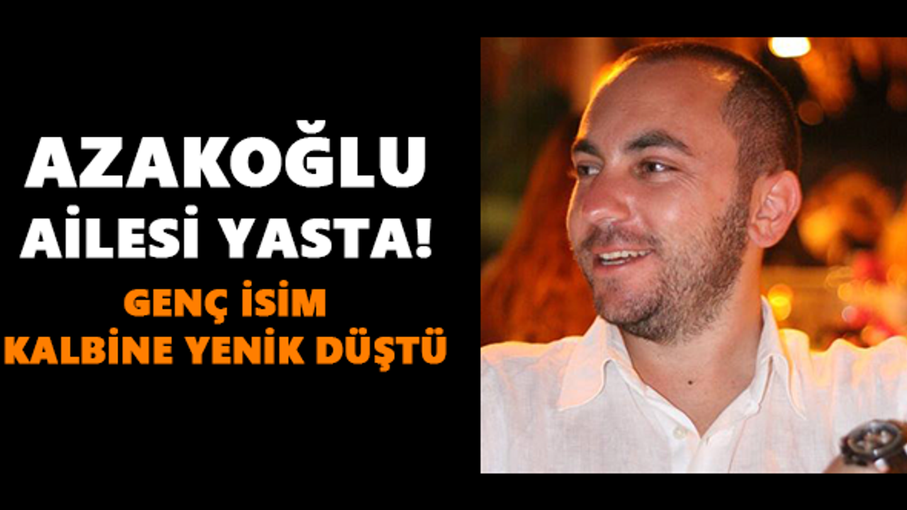 Azakoğlu ailesi yasta! Genç isim kalbine yenik düştü