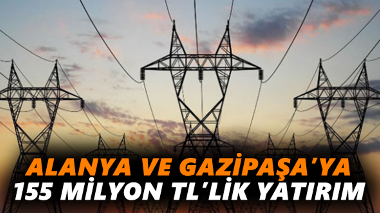 Alanya ve Gazipaşa’ya 155 milyon TL’lik yatırım