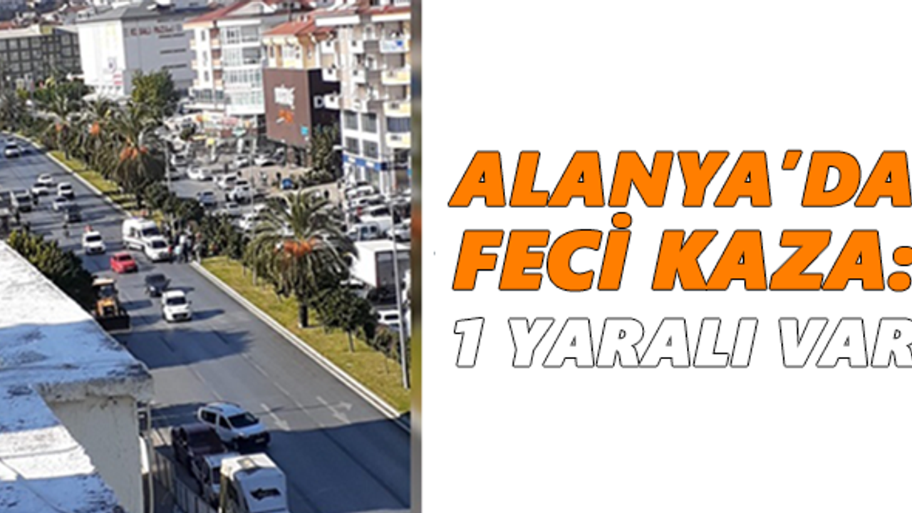 Alanya'da feci kaza: 1 yaralı var
