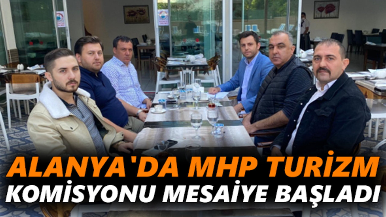 Alanya'da MHP Turizm Komisyonu mesaiye başladı