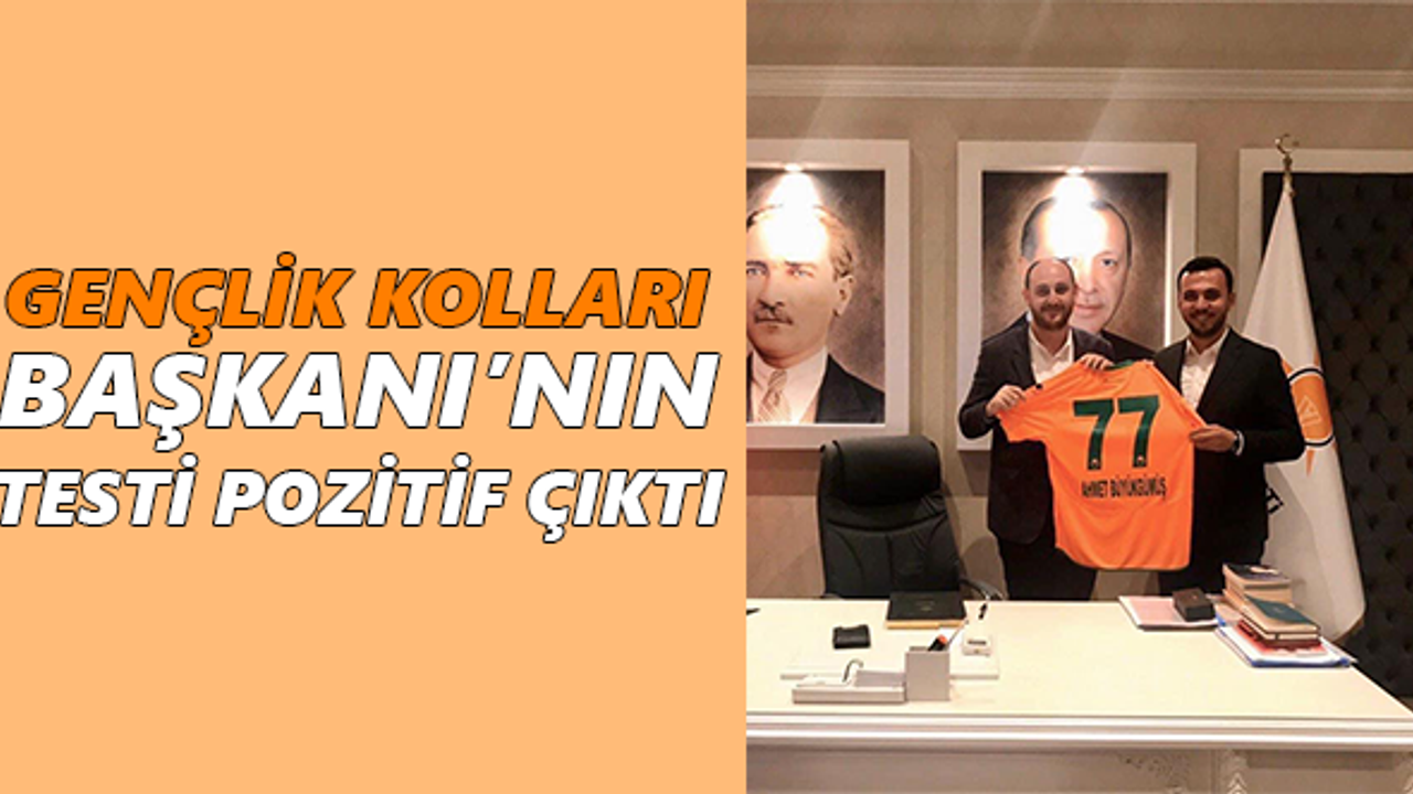 Gençlik Kolları Başkanı’nın testi pozitif çıktı