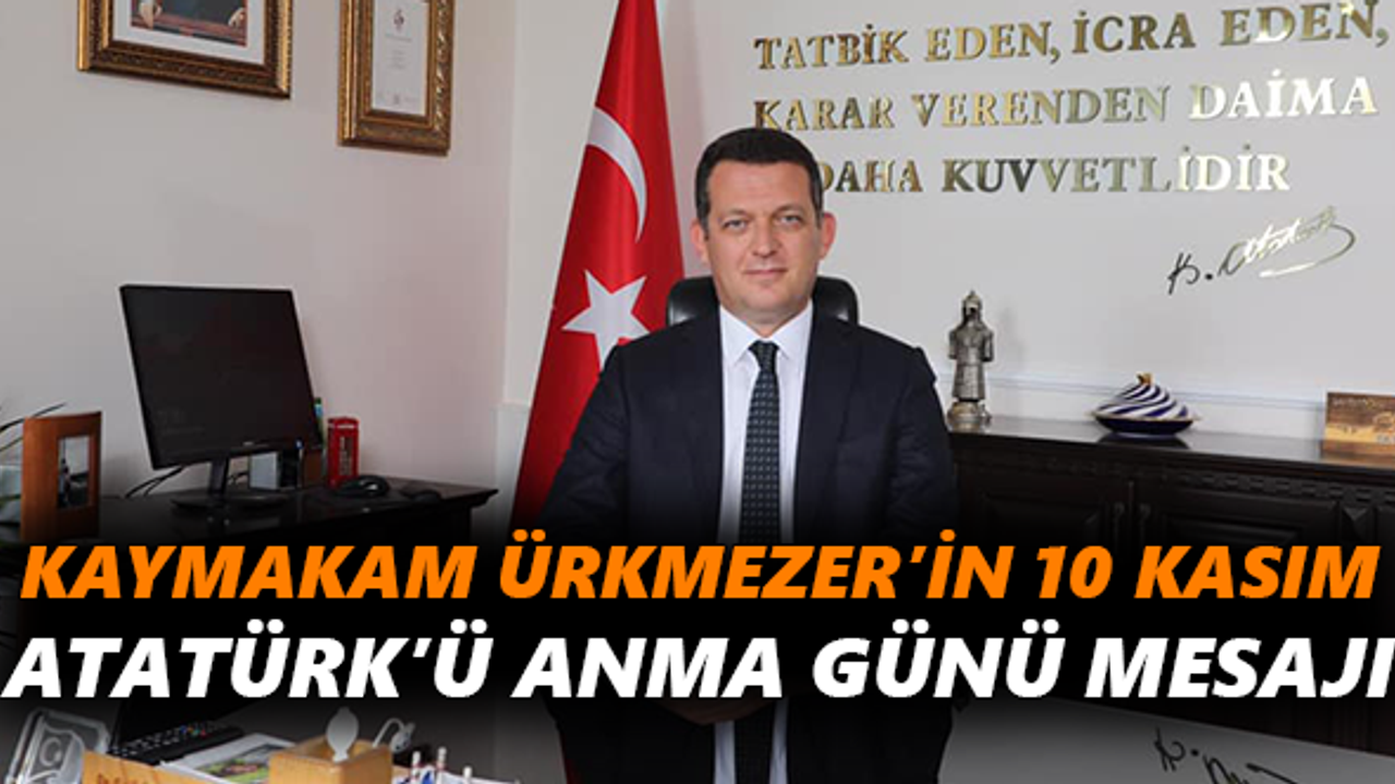 Kaymakam Ürkmezer’in 10 Kasım Atatürk’ü Anma Günü mesajı