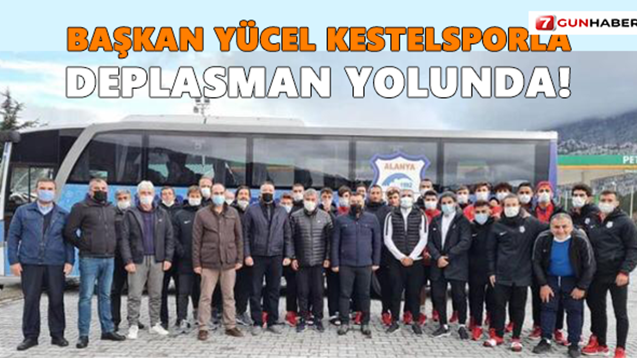 Başkan Yücel Kestelsporla deplasman yolunda!
