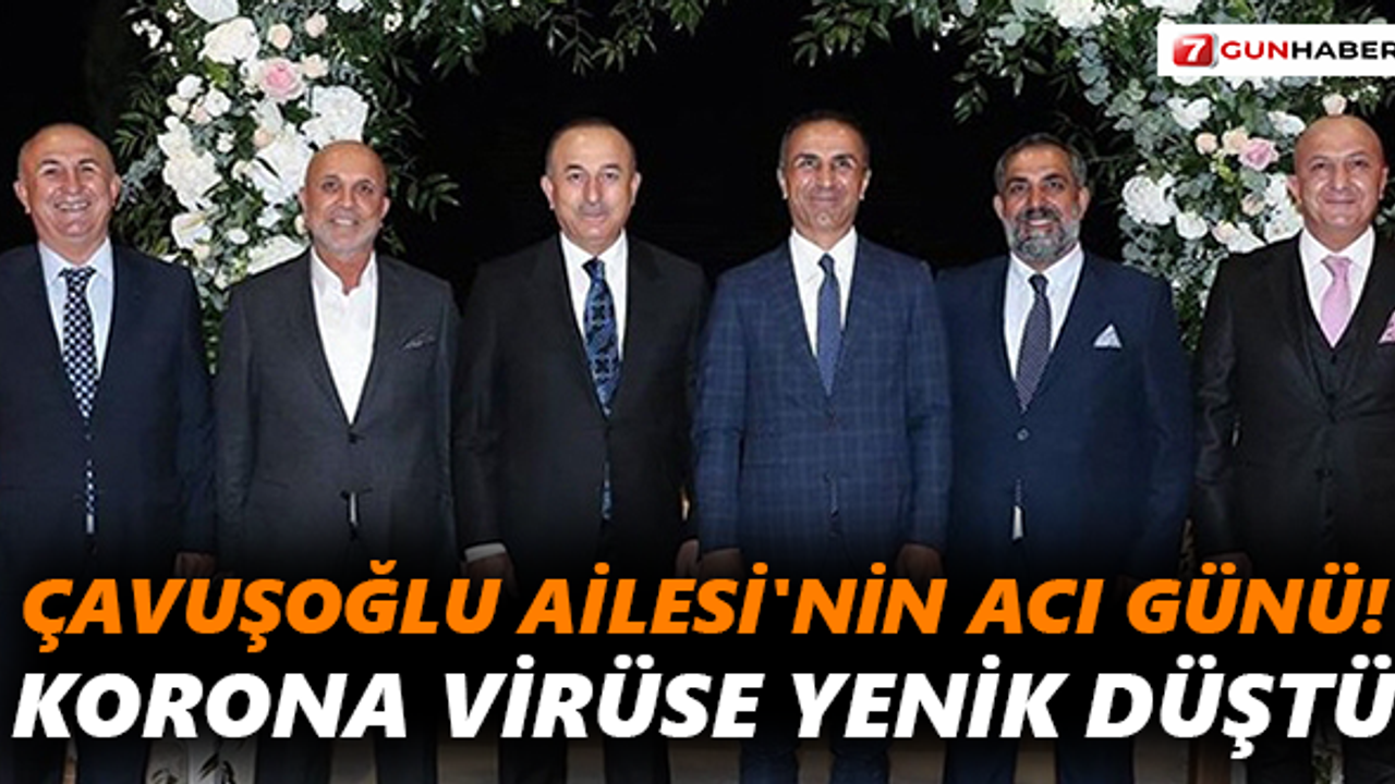 Çavuşoğlu Ailesi'nin acı günü! Korona virüse yenik düştü