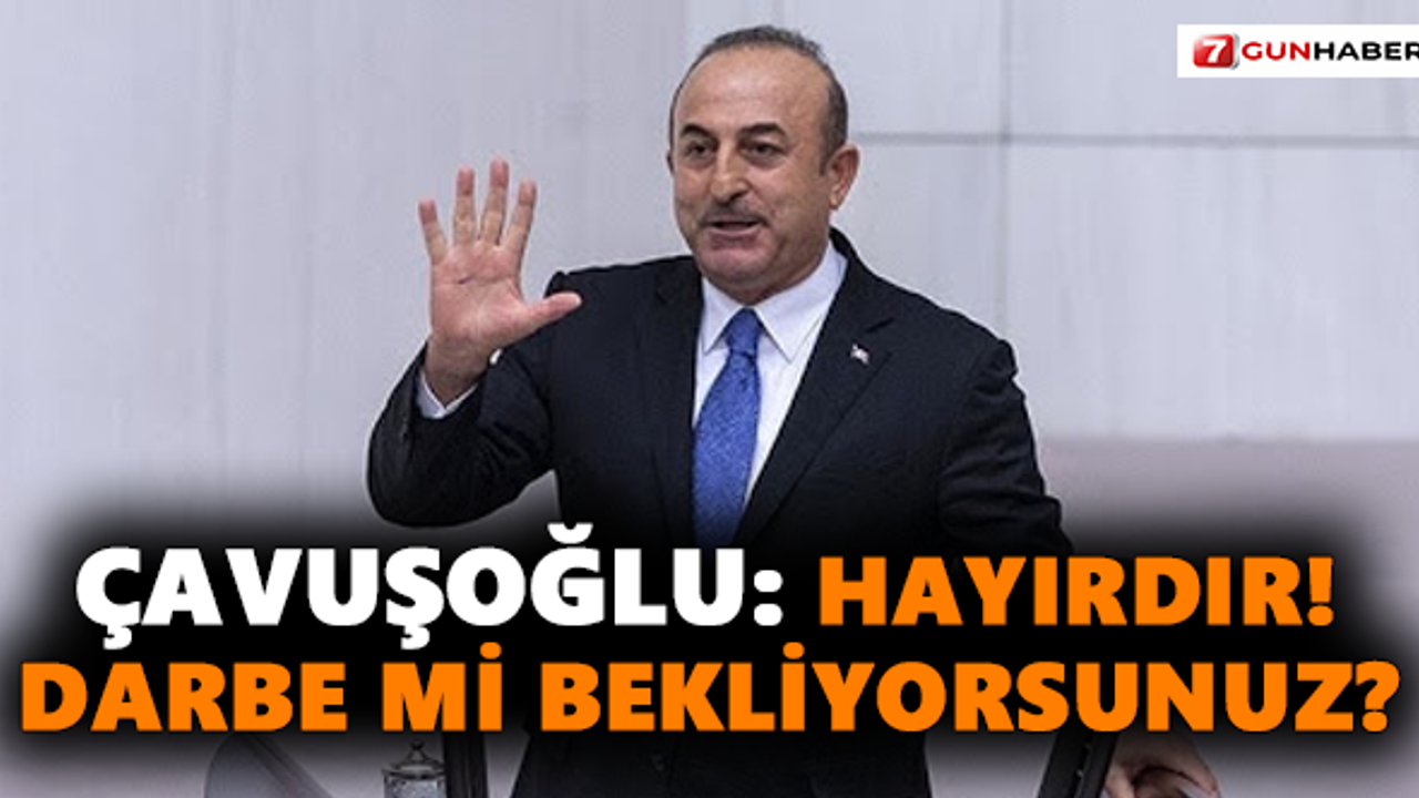 Çavuşoğlu: Hayırdır! Darbe mi bekliyorsunuz?