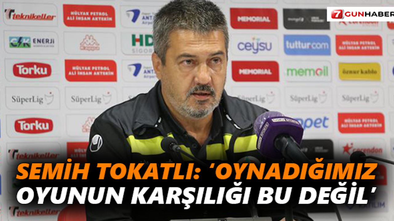 Semih Tokatlı: ‘Oynadığımız oyunun karşılığı bu değil’