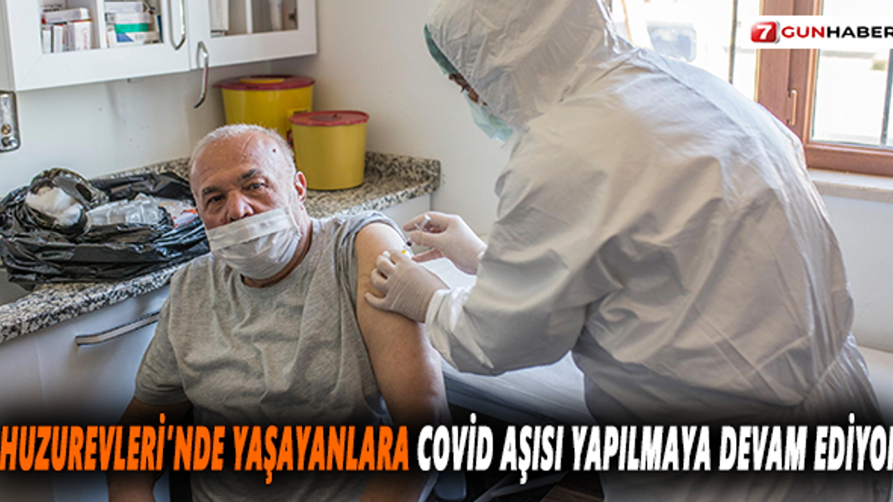 Huzurevleri'nde yaşayanlara Covid aşısı yapılmaya devam ediyor