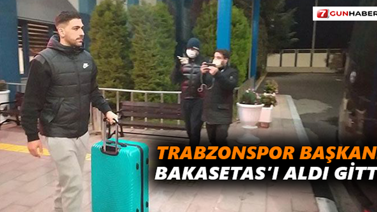 Trabzonspor Başkanı Bakasetas’ı aldı gitti
