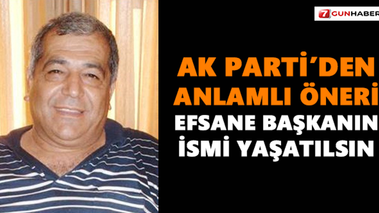 AK Parti’den anlamlı öneri! Efsane başkanın ismi yaşatılsın
