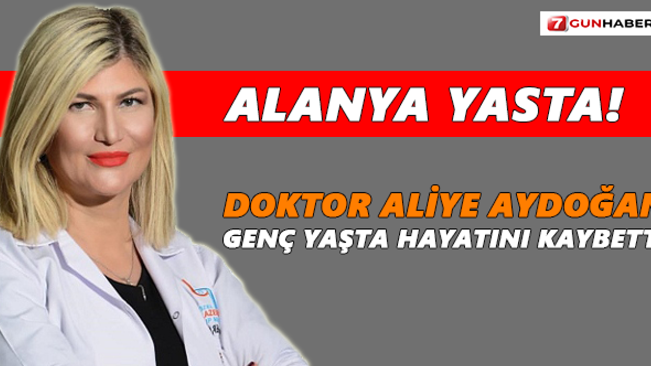 Alanya yasta! Doktor Aliye Aydoğan genç yaşta hayatını kaybetti