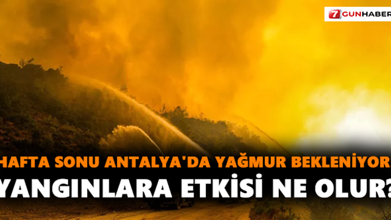 Hafta sonu Antalya'da yağmur bekleniyor! Yangınlara etkisi ne olur?