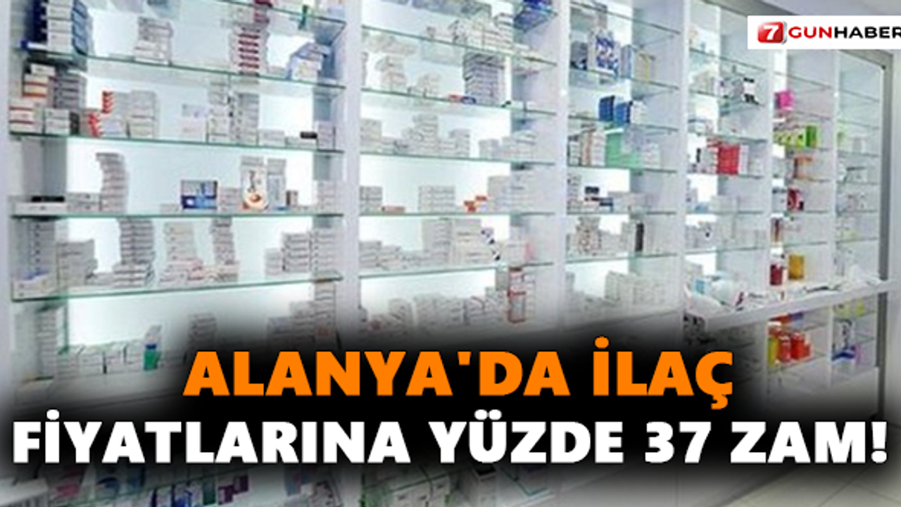 Alanya'da İlaç Fiyatlarına Yüzde 37 Zam!