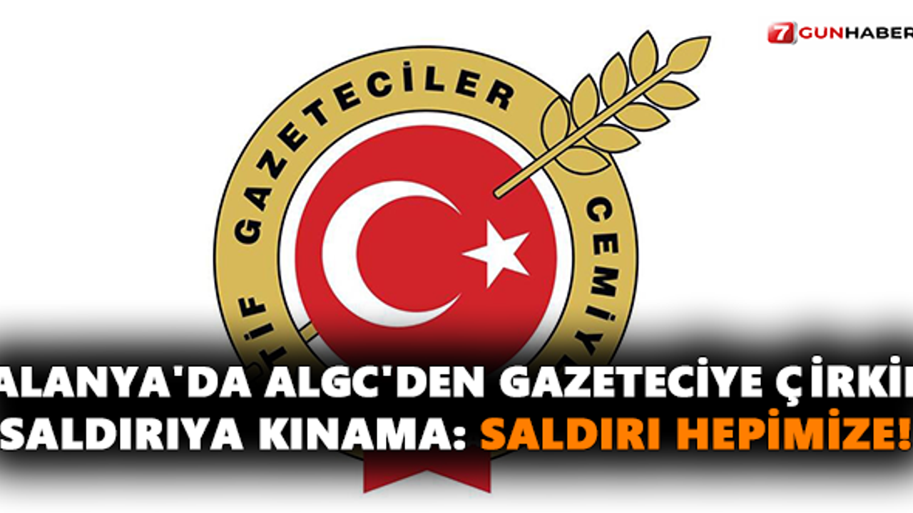 Alanya'da ALGC'den Gazeteciye Çirkin Saldırıya Kınama: Saldırı Hepimize!