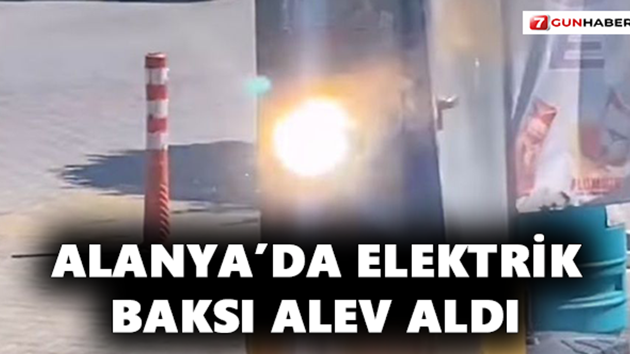 Alanya’da Elektrik Baksı Alev Aldı