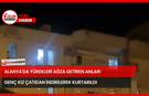 Alanya'da Yürekleri Ağza Getiren Anlar! Genç Kız Çatıdan İndirilerek Kurtarıldı