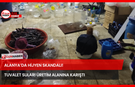 Alanya’da Hijyen Skandalı! Tuvalet Suları Üretim Alanına Karıştı
