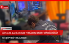 Antalya Dahil 36 İlde "Yasa Dışı Bahis" Operasyonu! 104 Şüpheli Yakalandı!