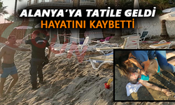 Alanya’ya tatile geldi, hayatını kaybetti