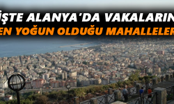İşte Alanya’da vakaların en yoğun olduğu mahalleler