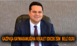 Gazipaşa  Kaymakamlığına vekalet edecek isim belli oldu
