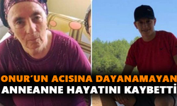 Onur’un acısına dayanamayan anneanne hayatını kaybetti