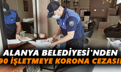 Alanya Belediyesi'nden 90 işletmeye korona cezası!