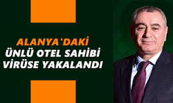 Alanya'daki ünlü otel sahibi virüse yakalandı
