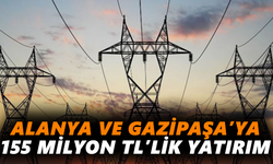 Alanya ve Gazipaşa’ya 155 milyon TL’lik yatırım