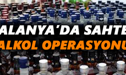 Alanya’da sahte alkol operasyonu