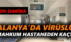Alanya’da virüslü mahkum hastaneden kaçtı