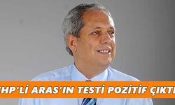 CHP’li Aras’ın testi pozitif çıktı!