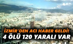 İzmir’den acı haber geldi 4 ölü, 120 yaralı var