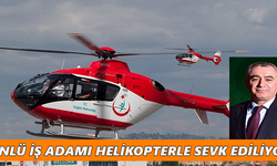 Ünlü iş adamı helikopterle sevk ediliyor