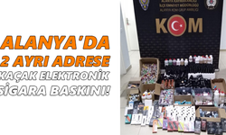 Alanya’da 2 ayrı adrese kaçak elektronik sigara baskını!