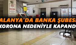 Alanya’da banka şubesi korona virüs nedeniyle kapandı