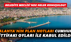 Alanya’nın plan notları Cumhur İttifakı oyları ile kabul edildi