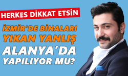 İzmir’de binaları yıkan yanlış Alanya’da yapılıyor mu?