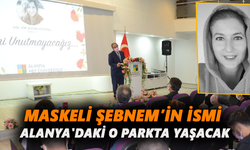 Maskeli Şebnem’in ismi Alanya'daki o parkta yaşacak