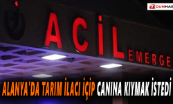 Alanya'da tarım ilacı içip canına kıymak istedi