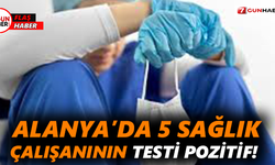 Alanya’da 5 sağlık çalışanının testi pozitif!