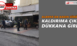 Alanya’da kadın sürücü kaldırıma çıkıp dükkana girdi