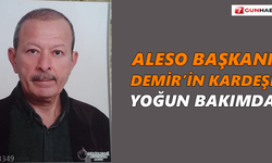 ALESO Başkanı Demir’in kardeşi yoğun bakımda