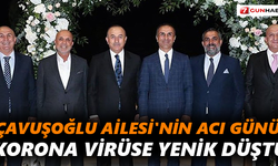 Çavuşoğlu Ailesi'nin acı günü! Korona virüse yenik düştü