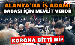 Korona bitti mi? Alanya'da iş adamı babası için mevlit verdi!