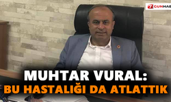 Muhtar Vural: Bu hastalığı da atlattık