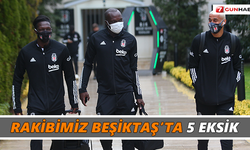 Rakibimiz Beşiktaş’ta 5 eksik