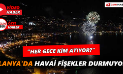 Alanya’da havai fişekler durmuyor! “Her gece kim atıyor?”