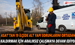 ASAT,19 ilçede alt yapı sorununu ortadan kaldırıyor