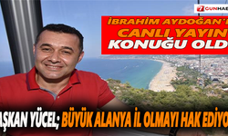 Başkan Yücel :Büyük Alanya il olmayı hak ediyor